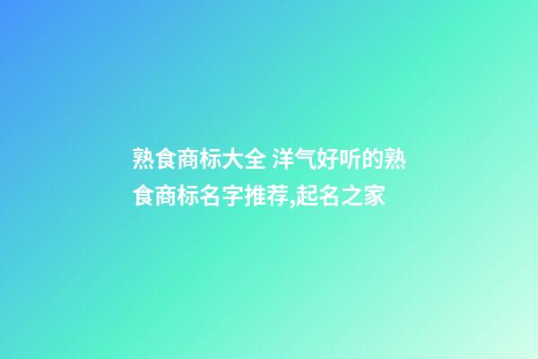 熟食商标大全 洋气好听的熟食商标名字推荐,起名之家-第1张-商标起名-玄机派